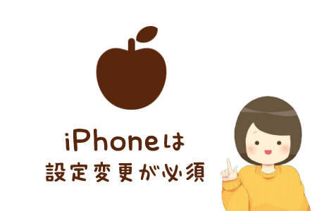 iPhoneは設定変更が必須